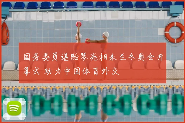 国务委员谌贻琴亮相米兰冬奥会开幕式 助力中国体育外交