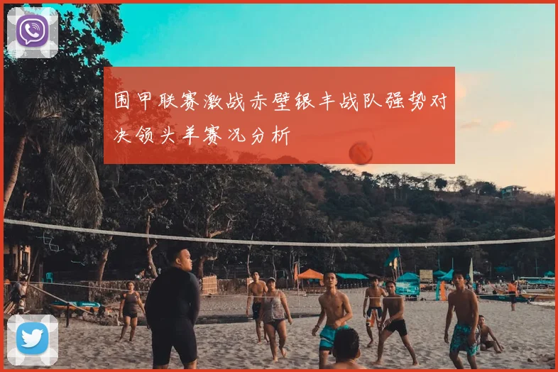 围甲联赛激战赤壁银丰战队强势对决领头羊赛况分析