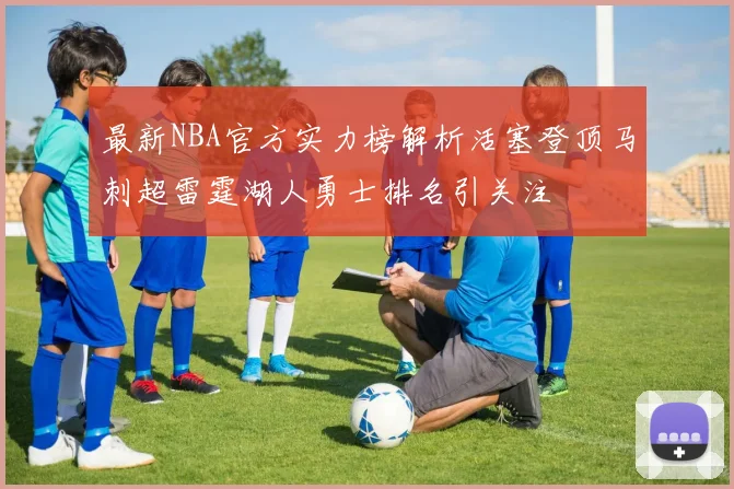 最新NBA官方实力榜解析活塞登顶马刺超雷霆湖人勇士排名引关注