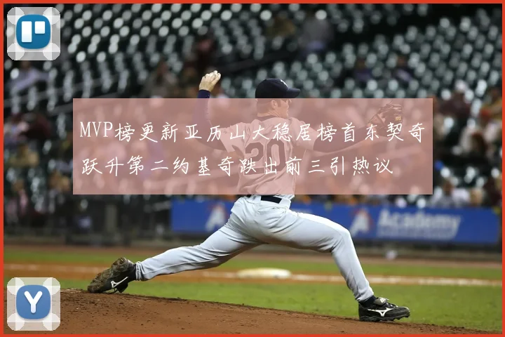 MVP榜更新亚历山大稳居榜首东契奇跃升第二约基奇跌出前三引热议