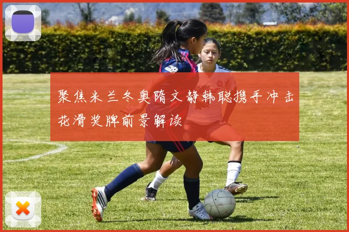 聚焦米兰冬奥隋文静韩聪携手冲击花滑奖牌前景解读