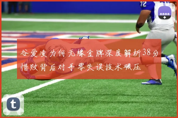 谷爱凌为何无缘金牌深度解析38分惜败背后对手零失误技术碾压